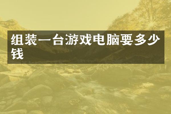 组装一台游戏电脑要多少钱