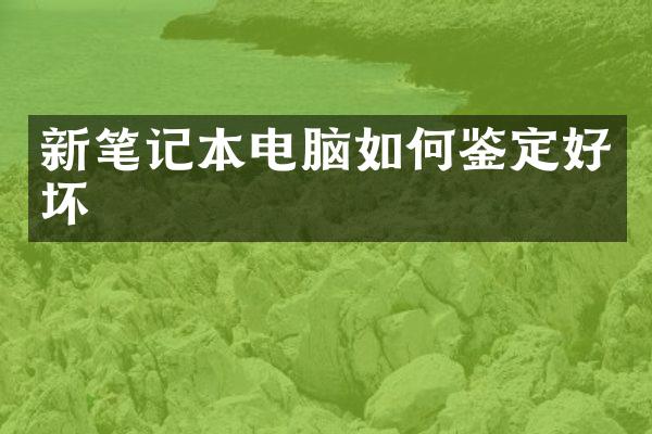 新笔记本电脑如何鉴定好坏