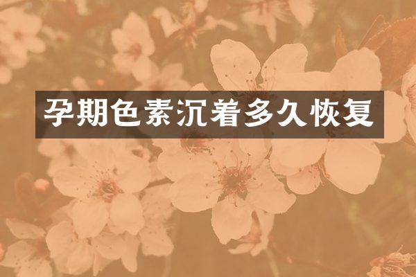 孕期色素沉着多久恢复