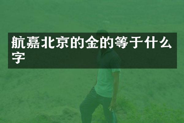 航嘉北京的金的等于什么字