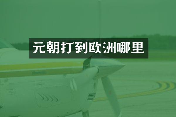 元朝打到欧洲哪里