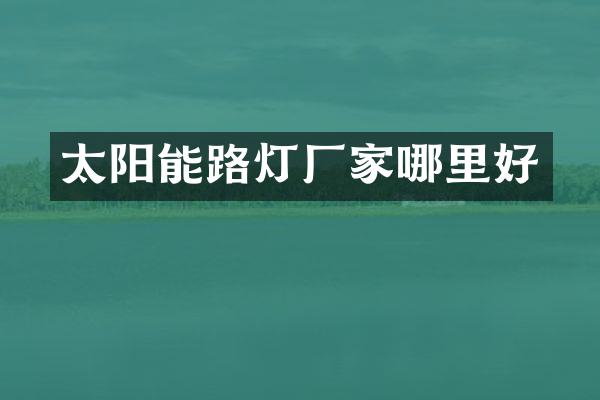 太阳能路灯厂家哪里好