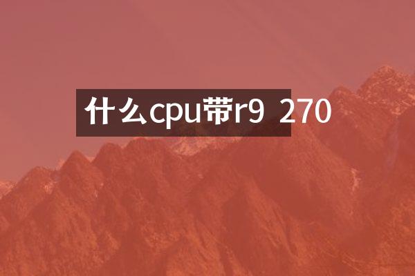 什么cpu带r9 270