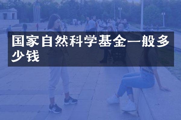 国家自然科学基金一般多少钱