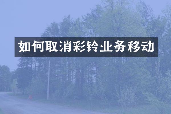 如何取消彩铃业务移动