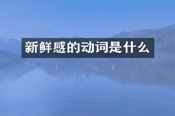 新鲜感的动词是什么
