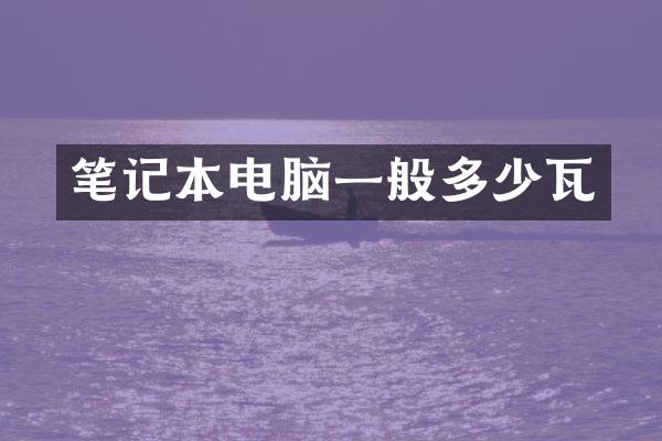 笔记本电脑一般多少瓦