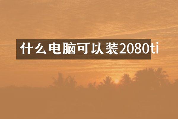 什么电脑可以装2080ti