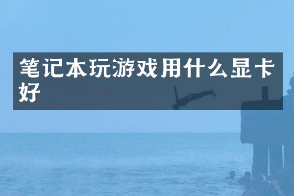 笔记本玩游戏用什么显卡好