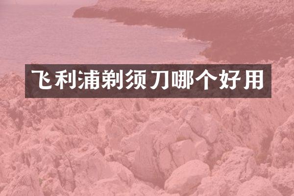 飞利浦剃须刀哪个好用