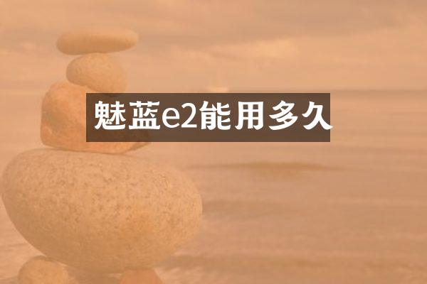 魅蓝e2能用多久