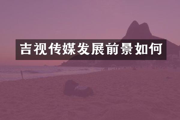 吉视传媒发展前景如何