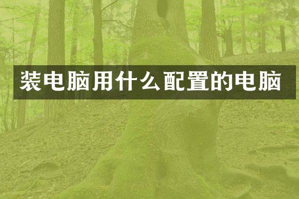 装电脑用什么配置的电脑