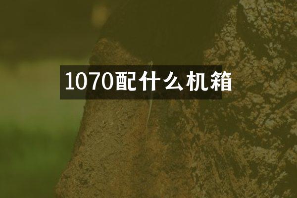 1070配什么机箱
