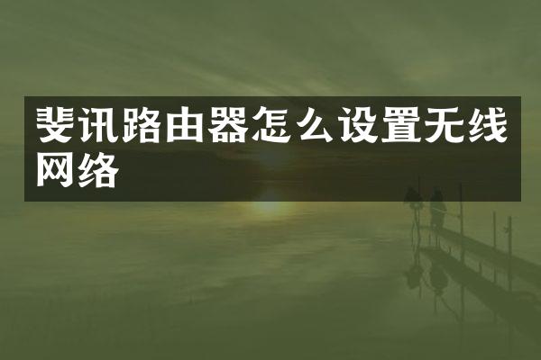 斐讯路由器怎么设置无线网络