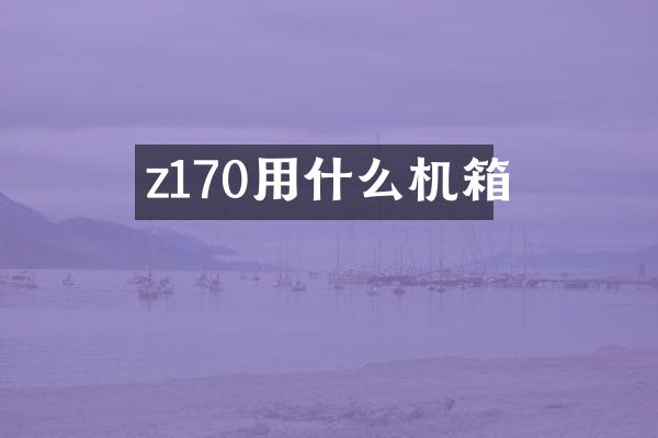 z170用什么机箱