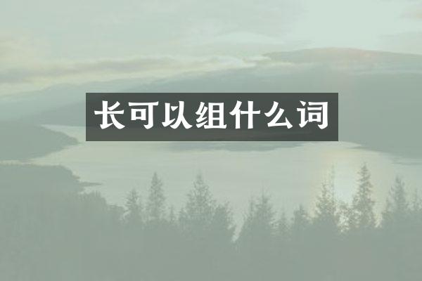 长可以组什么词