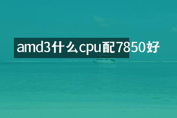 amd3什么cpu配7850好