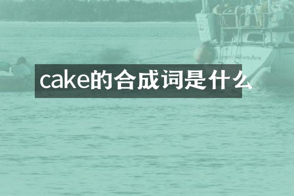 cake的合成词是什么