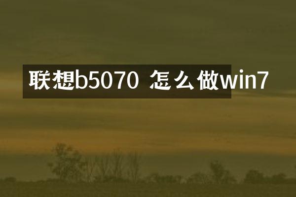 联想b5070 怎么做win7