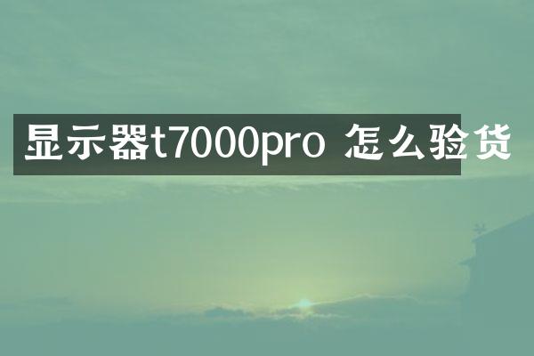 显示器t7000pro 怎么验货
