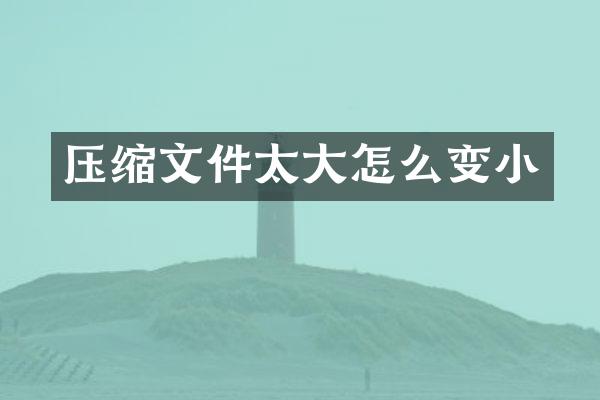 压缩文件太大怎么变小