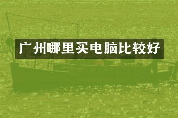 广州哪里买电脑比较好