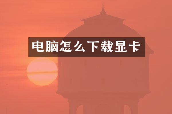 电脑怎么下载显卡