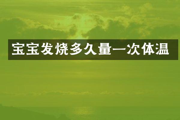宝宝发烧多久量一次体温