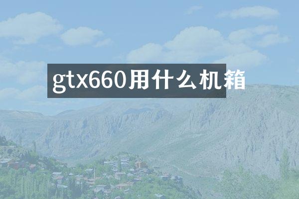 gtx660用什么机箱