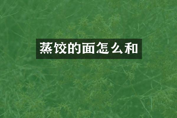 蒸饺的面怎么和