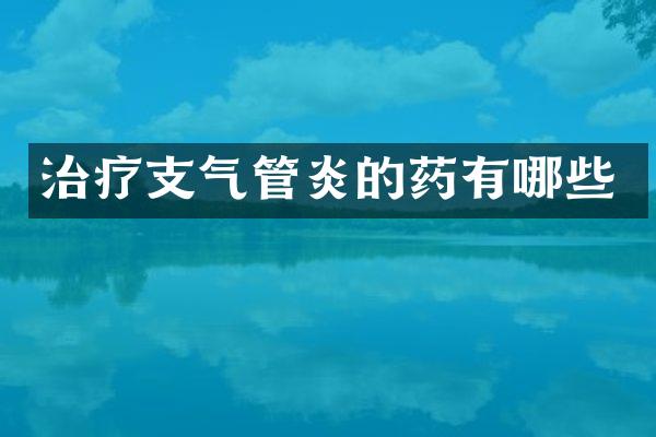 治疗支气管炎的药有哪些