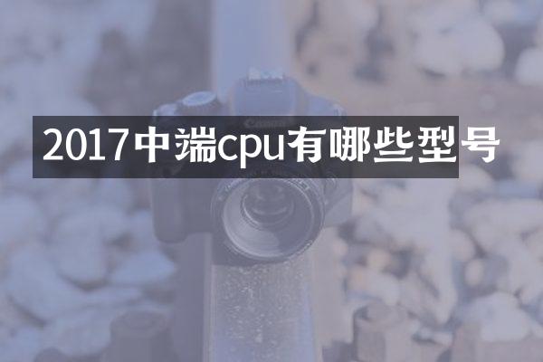 2017中端cpu有哪些型号