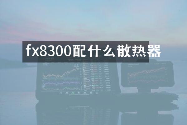 fx8300配什么散热器