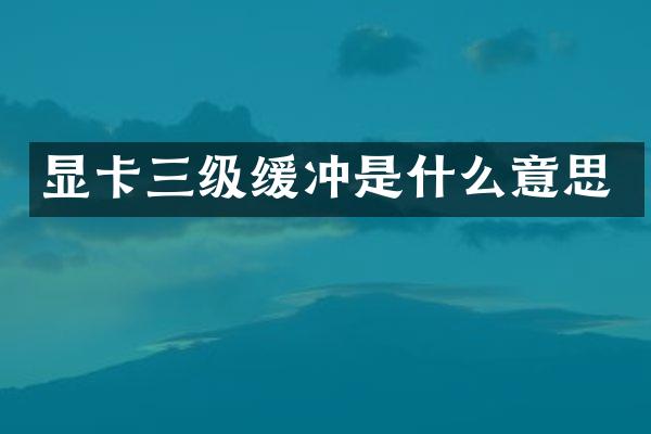 显卡三级缓冲是什么意思