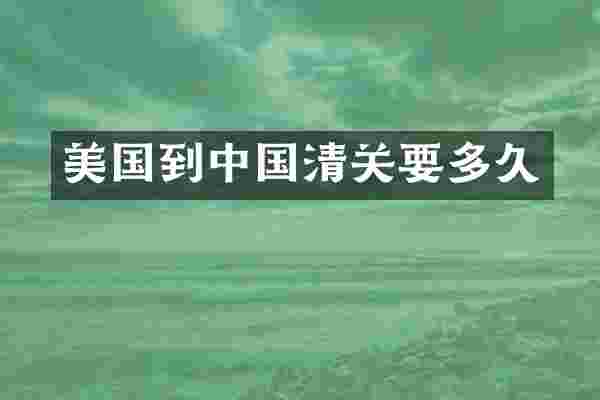 美国到中国清关要多久