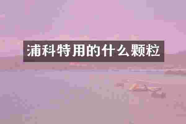 浦科特用的什么颗粒
