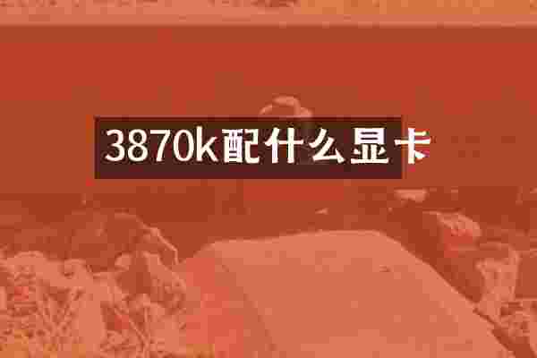 3870k配什么显卡