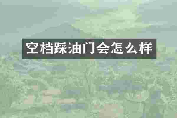 空档踩油门会怎么样