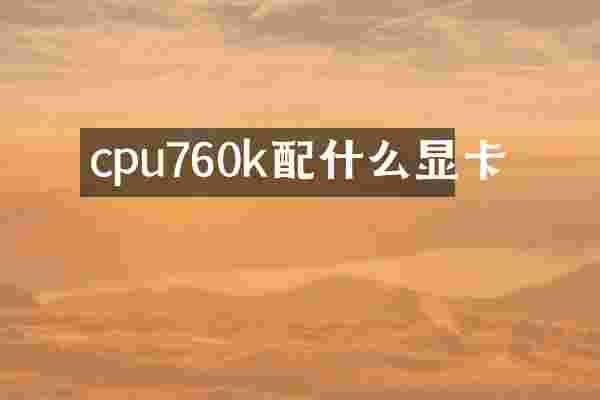 cpu760k配什么显卡