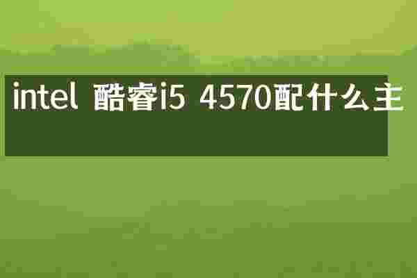 intel 酷睿i5 4570配什么主板