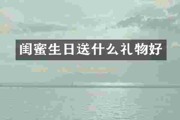 闺蜜生日送什么礼物好