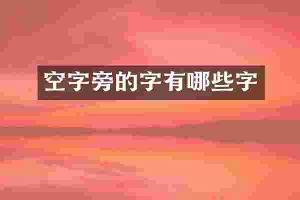 空字旁的字有哪些字