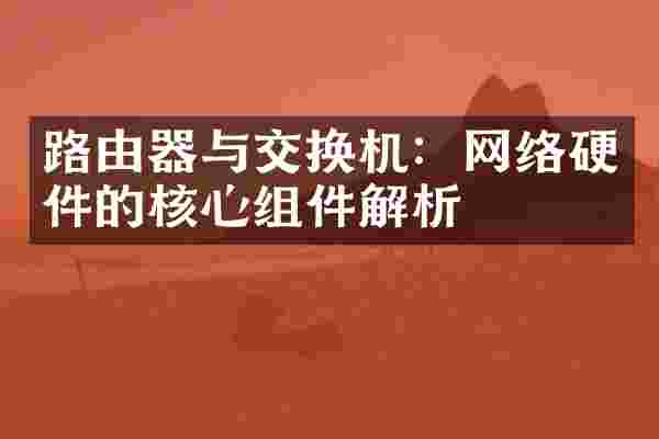 路由器与交换机：网络硬件的核心组件解析