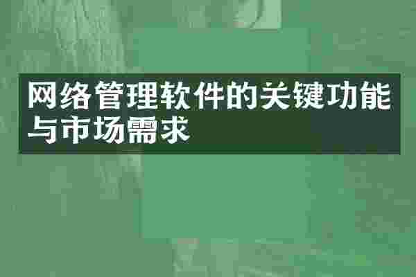 网络管理软件的关键功能与市场需求