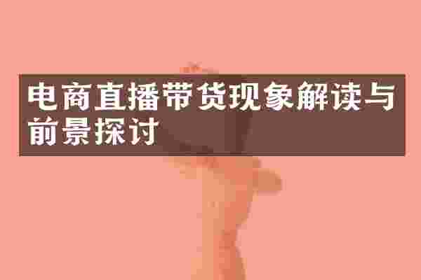 电商直播带货现象解读与前景探讨