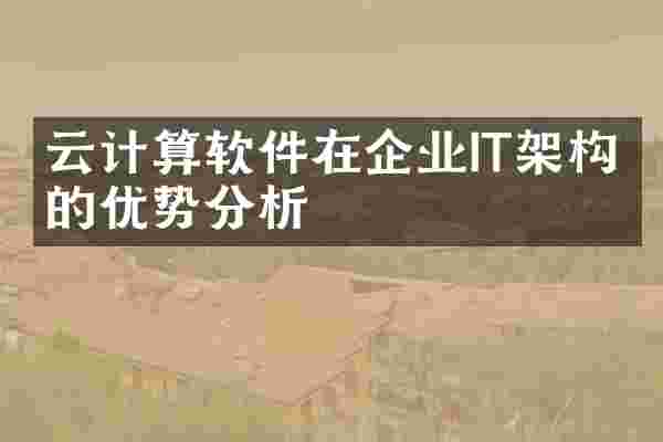 云计算软件在企业IT架构中的优势分析
