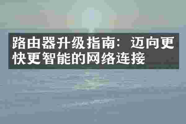 路由器升级指南：迈向更快更智能的网络连接