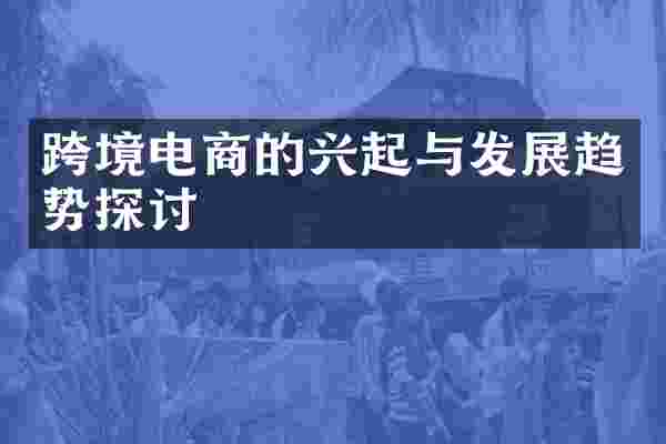 跨境电商的兴起与发展趋势探讨