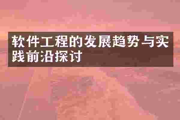 软件工程的发展趋势与实践前沿探讨